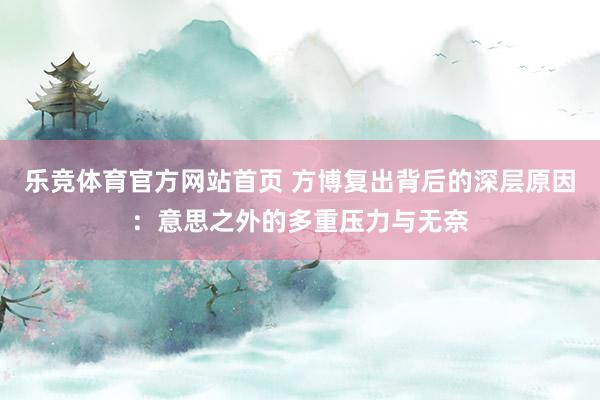 乐竞体育官方网站首页 方博复出背后的深层原因：意思之外的多重压力与无奈