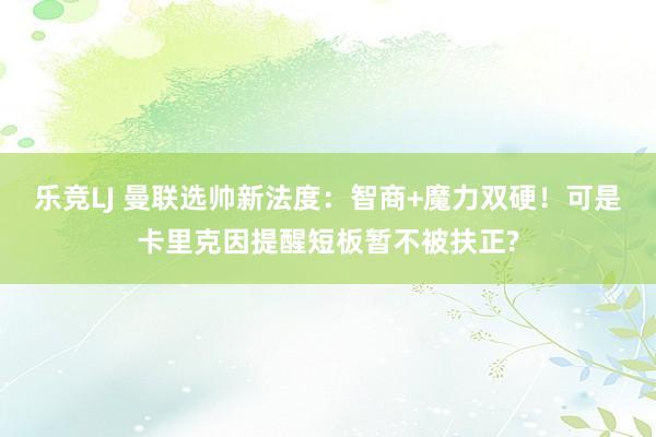 乐竞LJ 曼联选帅新法度：智商+魔力双硬！可是卡里克因提醒短板暂不被扶正?