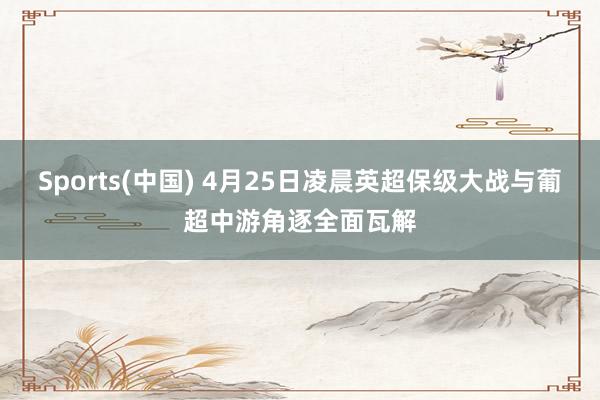 Sports(中国) 4月25日凌晨英超保级大战与葡超中游角逐全面瓦解