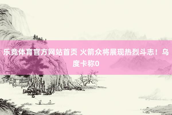 乐竞体育官方网站首页 火箭众将展现热烈斗志！乌度卡称0