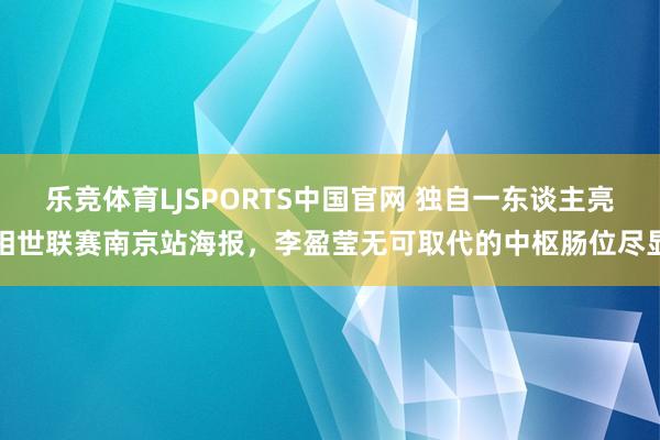 乐竞体育LJSPORTS中国官网 独自一东谈主亮相世联赛南京站海报，李盈莹无可取代的中枢肠位尽显