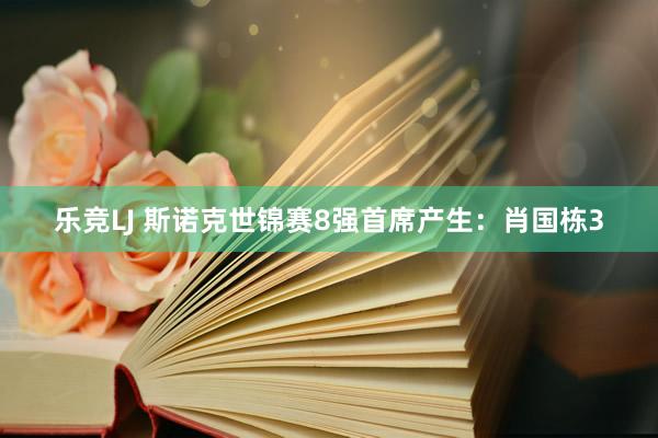 乐竞LJ 斯诺克世锦赛8强首席产生：肖国栋3