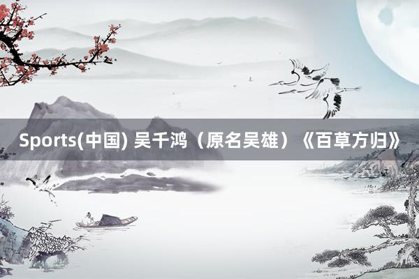 Sports(中国) 吴千鸿（原名吴雄）《百草方归》