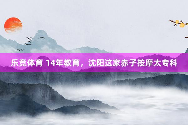 乐竞体育 14年教育，沈阳这家赤子按摩太专科