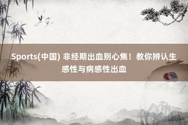 Sports(中国) 非经期出血别心焦！教你辨认生感性与病感性出血