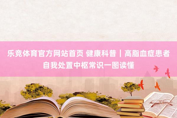 乐竞体育官方网站首页 健康科普｜高脂血症患者自我处置中枢常识一图读懂