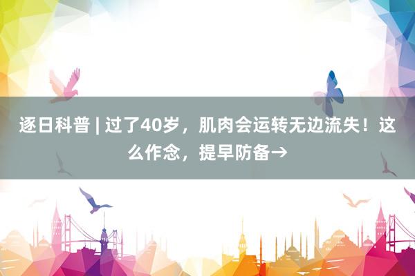 逐日科普 | 过了40岁，肌肉会运转无边流失！这么作念，提早防备→