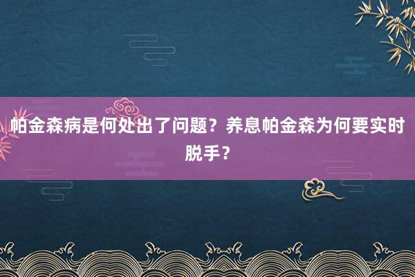 帕金森病是何处出了问题？养息帕金森为何要实时脱手？