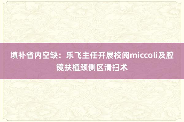 填补省内空缺：乐飞主任开展校阅miccoli及腔镜扶植颈侧区清扫术