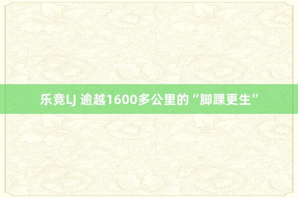 乐竞LJ 逾越1600多公里的“脚踝更生”