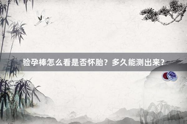 验孕棒怎么看是否怀胎？多久能测出来？