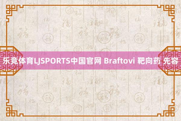 乐竞体育LJSPORTS中国官网 Braftovi 靶向药 先容
