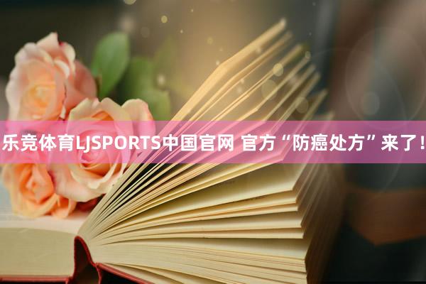 乐竞体育LJSPORTS中国官网 官方“防癌处方”来了！