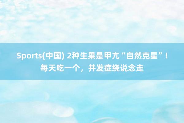 Sports(中国) 2种生果是甲亢“自然克星”！每天吃一个，并发症绕说念走