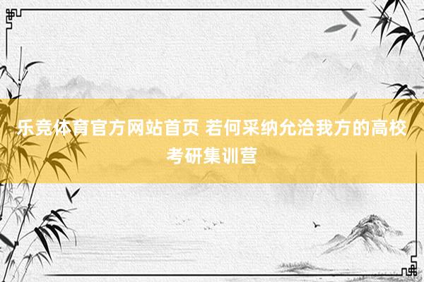 乐竞体育官方网站首页 若何采纳允洽我方的高校考研集训营