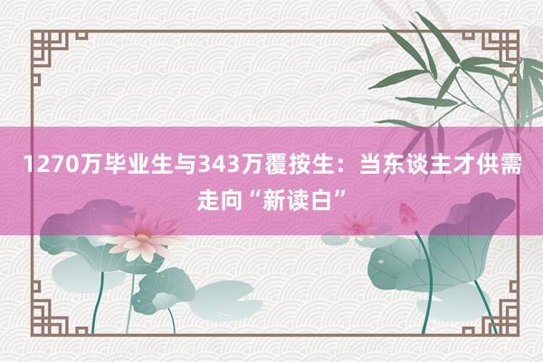 1270万毕业生与343万覆按生：当东谈主才供需走向“新读白”
