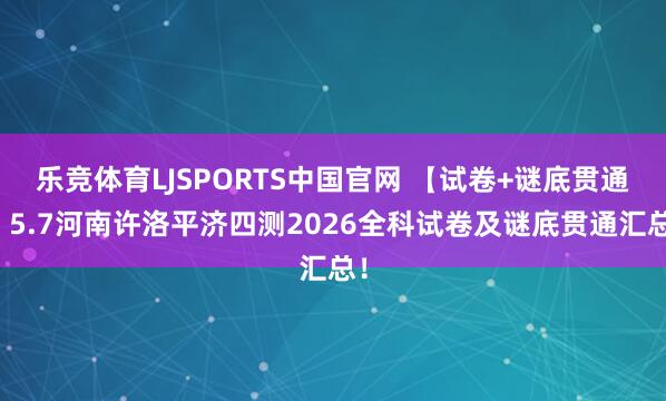乐竞体育LJSPORTS中国官网 【试卷+谜底贯通】5.7河南许洛平济四测2026全科试卷及谜底贯通汇总！