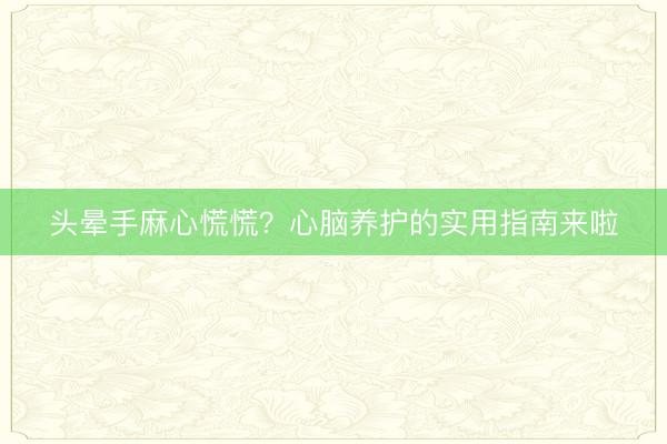 头晕手麻心慌慌？心脑养护的实用指南来啦