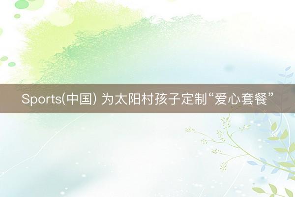 Sports(中国) 为太阳村孩子定制“爱心套餐”