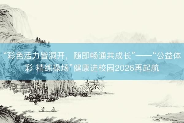 “彩色活力皆洞开，随即畅通共成长”——“公益体彩 精练操场”健康进校园2026再起航