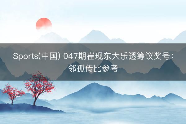 Sports(中国) 047期崔现东大乐透筹议奖号：邻孤传比参考