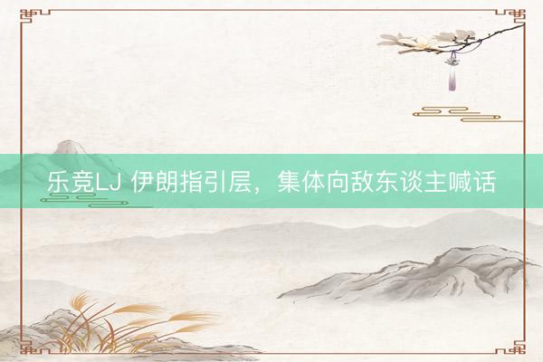 乐竞LJ 伊朗指引层，集体向敌东谈主喊话